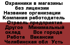 Охранники в магазины без лицензии › Название организации ­ Компания-работодатель › Отрасль предприятия ­ Другое › Минимальный оклад ­ 1 - Все города Работа » Вакансии   . Челябинская обл.,Усть-Катав г.